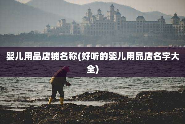 婴儿用品店铺名称(好听的婴儿用品店名字大全)