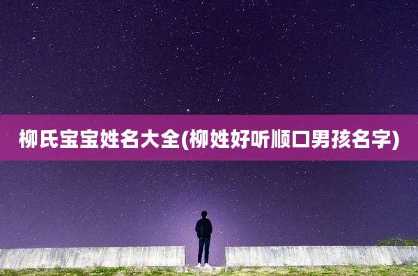 柳氏宝宝姓名大全(柳姓好听顺口男孩名字)