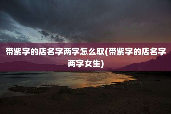 带紫字的店名字两字怎么取(带紫字的店名字两字女生)