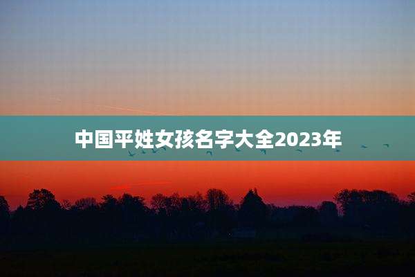 中国平姓女孩名字大全2023年
