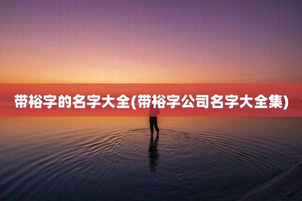 带裕字的名字大全(带裕字公司名字大全集)