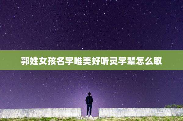 郭姓女孩名字唯美好听灵字辈怎么取