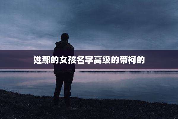 姓鄢的女孩名字高级的带柯的