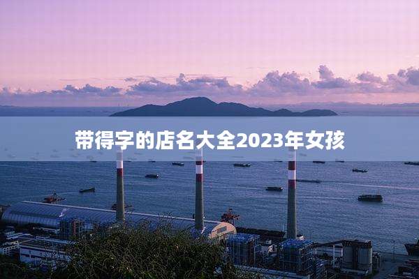 带得字的店名大全2023年女孩