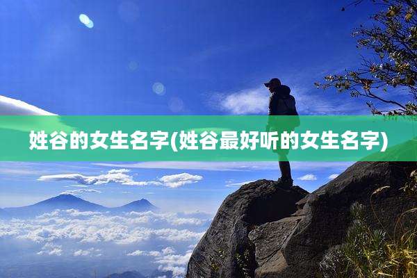姓谷的女生名字(姓谷最好听的女生名字)