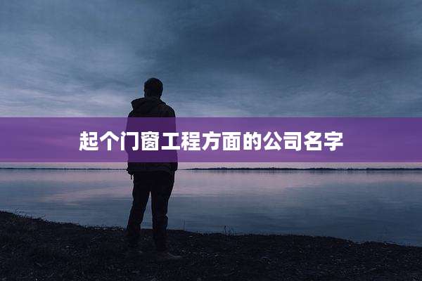 起个门窗工程方面的公司名字