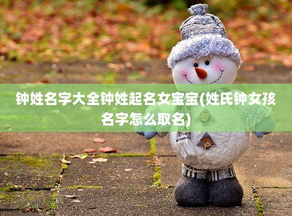钟姓名字大全钟姓起名女宝宝(姓氏钟女孩名字怎么取名)