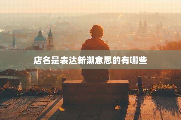 店名是表达新潮意思的有哪些