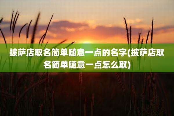 披萨店取名简单随意一点的名字(披萨店取名简单随意一点怎么取)