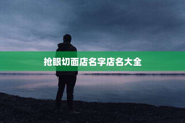 抢眼切面店名字店名大全