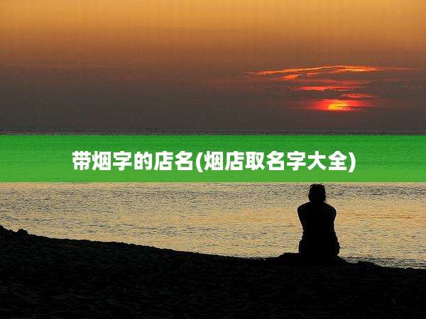 带烟字的店名(烟店取名字大全)