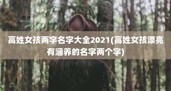 高姓女孩两字名字大全2021(高姓女孩漂亮有涵养的名字两个字)
