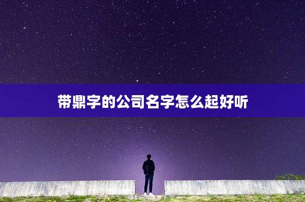 带鼎字的公司名字怎么起好听