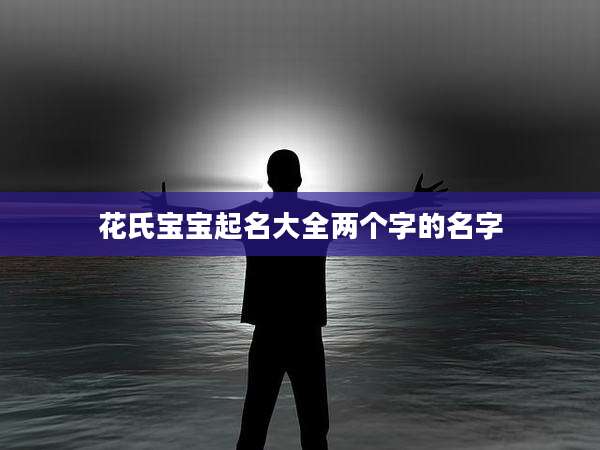 花氏宝宝起名大全两个字的名字