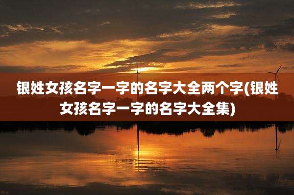 银姓女孩名字一字的名字大全两个字(银姓女孩名字一字的名字大全集)