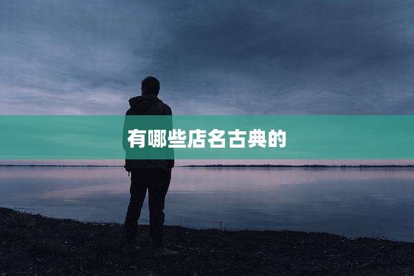 有哪些店名古典的