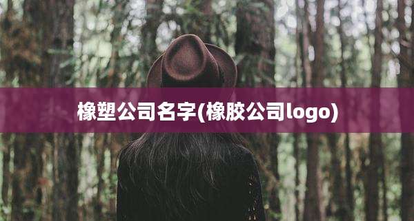 橡塑公司名字(橡胶公司logo)