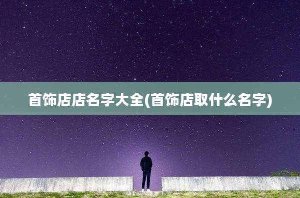 首饰店店名字大全(首饰店取什么名字)