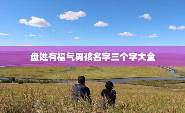 盘姓有福气男孩名字三个字大全