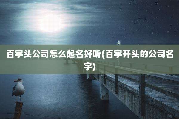 百字头公司怎么起名好听(百字开头的公司名字)