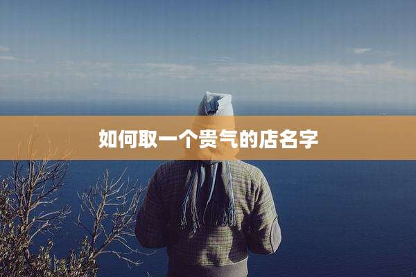 如何取一个贵气的店名字