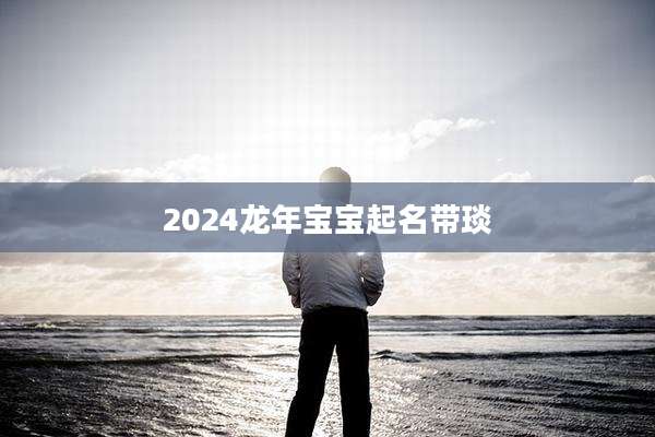 2024龙年宝宝起名带琰