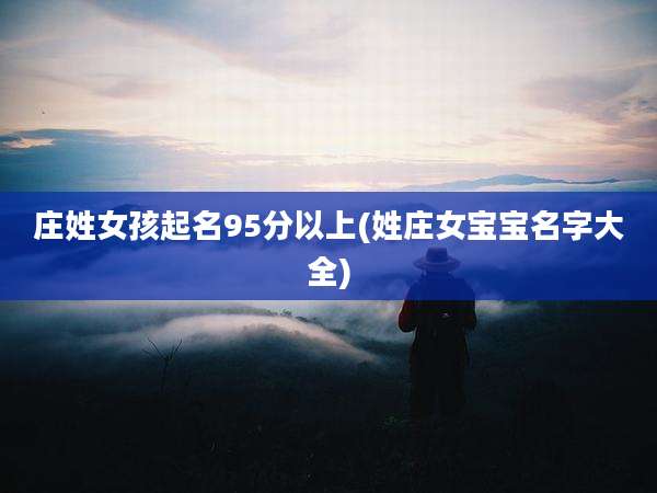 庄姓女孩起名95分以上(姓庄女宝宝名字大全)