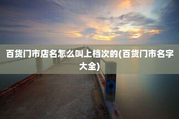 百货门市店名怎么叫上档次的(百货门市名字大全)