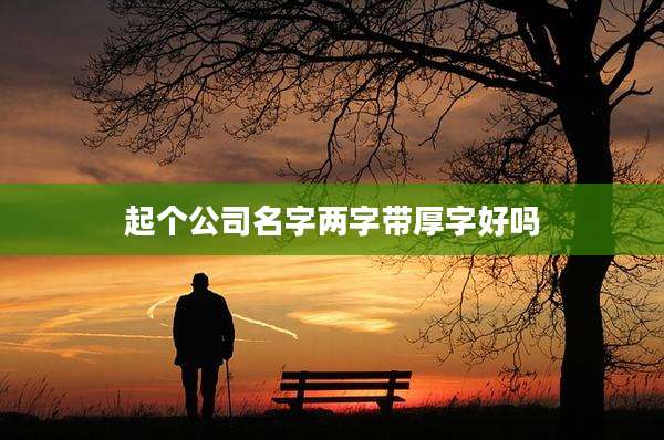 起个公司名字两字带厚字好吗