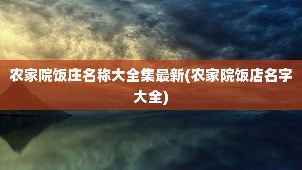 农家院饭庄名称大全集最新(农家院饭店名字大全)