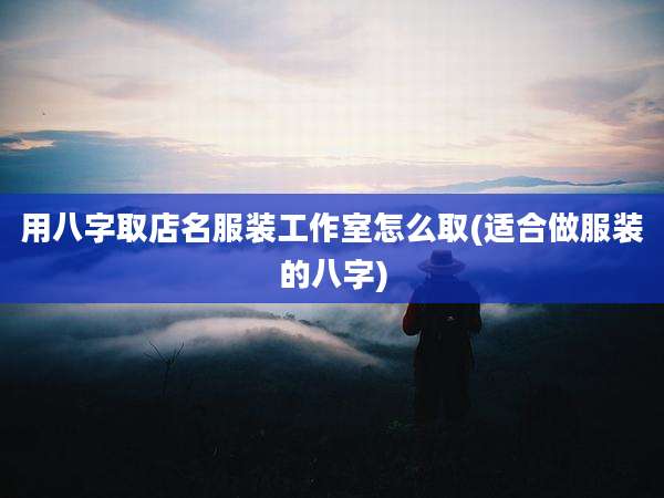 用八字取店名服装工作室怎么取(适合做服装的八字)