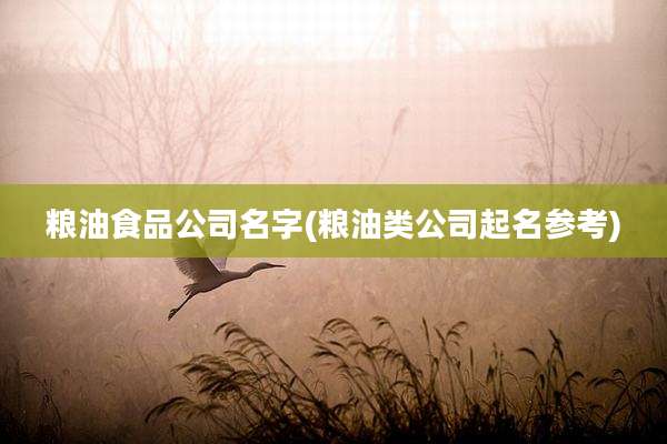 粮油食品公司名字(粮油类公司起名参考)