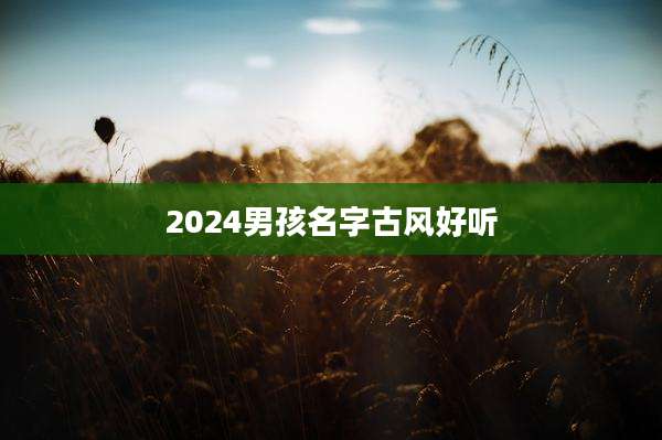 2024男孩名字古风好听