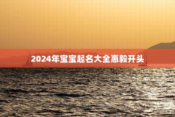 2024年宝宝起名大全惠毅开头