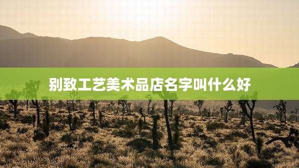 别致工艺美术品店名字叫什么好