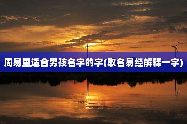 周易里适合男孩名字的字(取名易经解释一字)