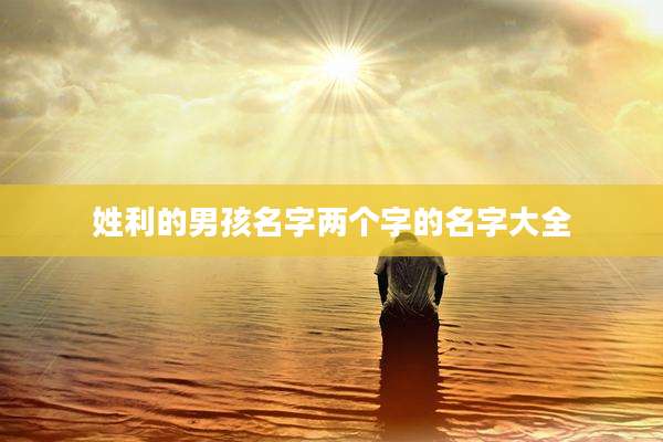 姓利的男孩名字两个字的名字大全