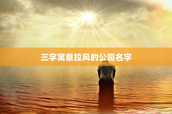 三字寓意拉风的公司名字