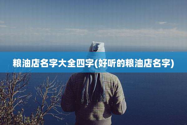 粮油店名字大全四字(好听的粮油店名字)