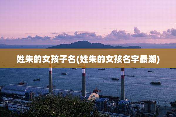 姓朱的女孩子名(姓朱的女孩名字最潮)