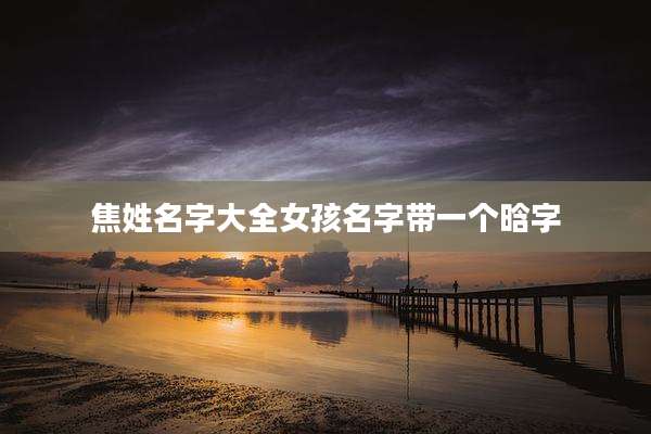 焦姓名字大全女孩名字带一个晗字