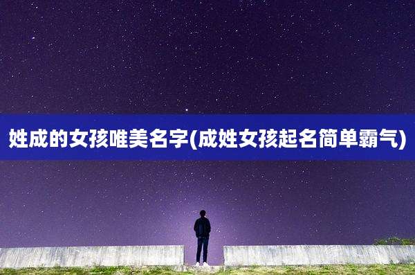 姓成的女孩唯美名字(成姓女孩起名简单霸气)