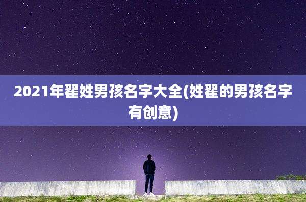 2021年翟姓男孩名字大全(姓翟的男孩名字有创意)