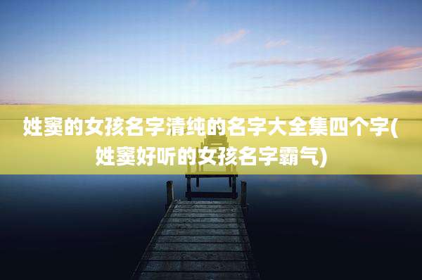 姓窦的女孩名字清纯的名字大全集四个字(姓窦好听的女孩名字霸气)