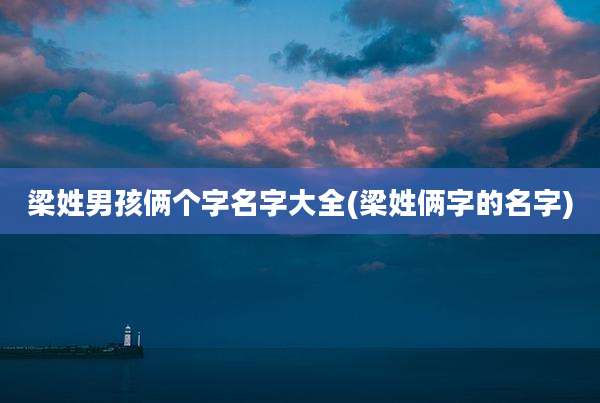 梁姓男孩俩个字名字大全(梁姓俩字的名字)