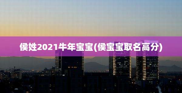 侯姓2021牛年宝宝(侯宝宝取名高分)