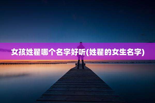 女孩姓翟哪个名字好听(姓翟的女生名字)