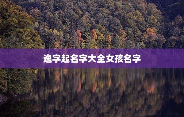 逸字起名字大全女孩名字