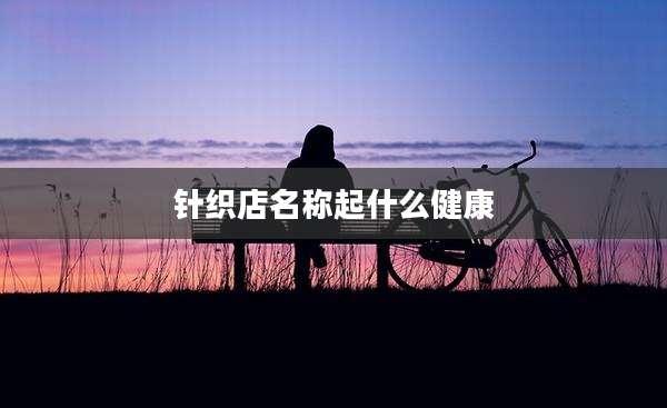 针织店名称起什么健康