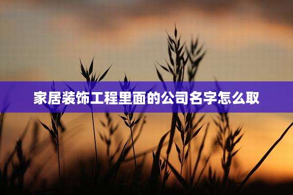 家居装饰工程里面的公司名字怎么取